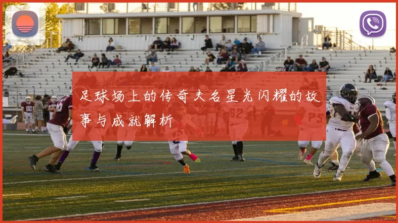 足球场上的传奇夫名星光闪耀的故事与成就解析