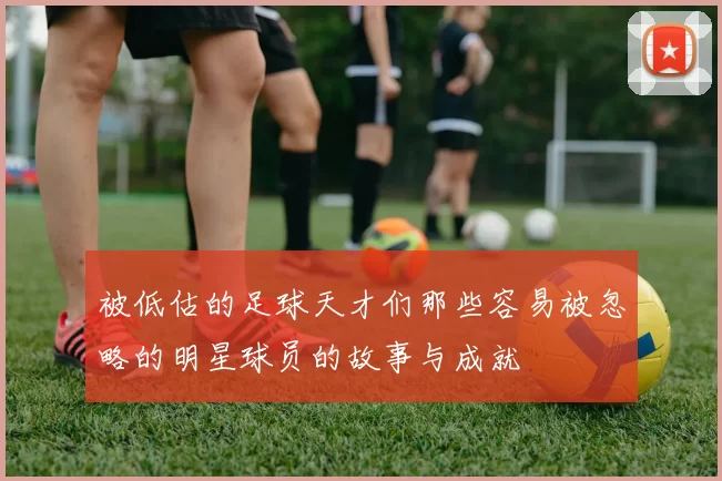 被低估的足球天才们那些容易被忽略的明星球员的故事与成就