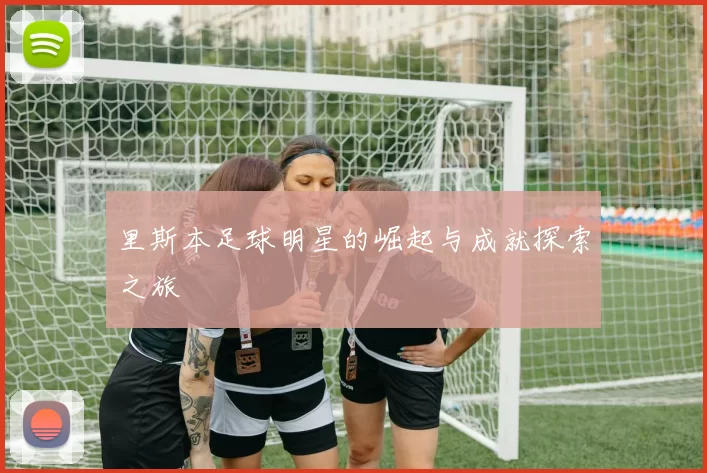 里斯本足球明星的崛起与成就探索之旅
