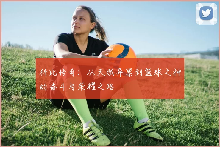 科比传奇：从天赋异禀到篮球之神的奋斗与荣耀之路