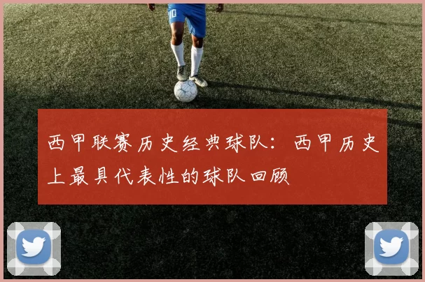 西甲联赛历史经典球队：西甲历史上最具代表性的球队回顾