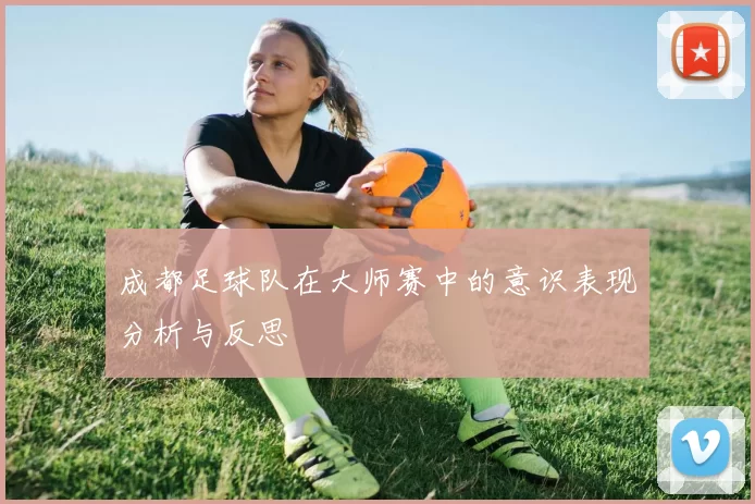 成都足球队在大师赛中的意识表现分析与反思