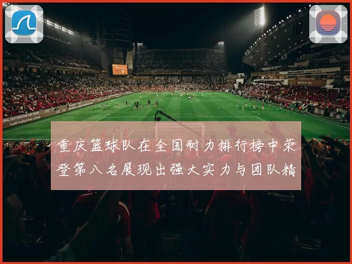 重庆篮球队在全国耐力排行榜中荣登第八名展现出强大实力与团队精神