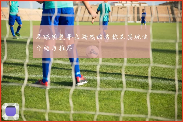足球明星拳击游戏的名称及其玩法介绍与推荐