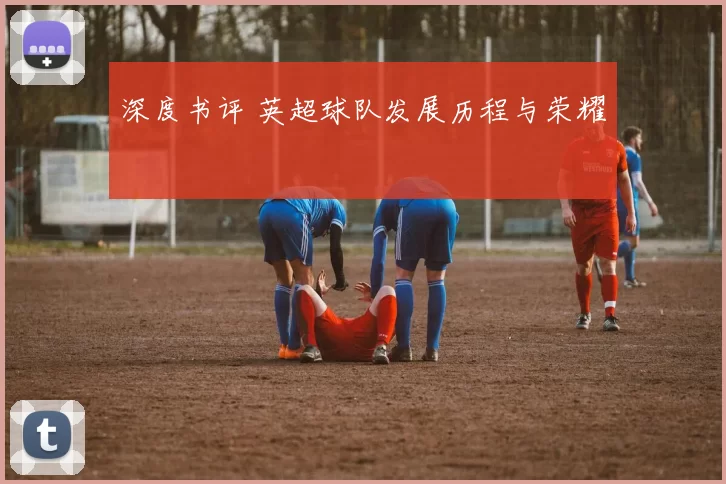 深度书评 英超球队发展历程与荣耀