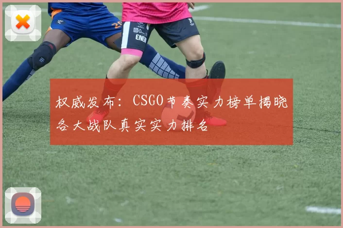 权威发布：CSGO节奏实力榜单揭晓各大战队真实实力排名