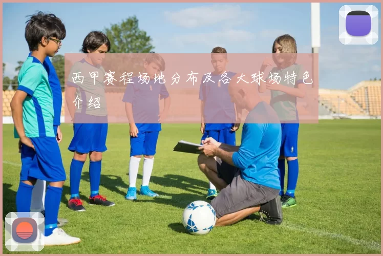 西甲赛程场地分布及各大球场特色介绍