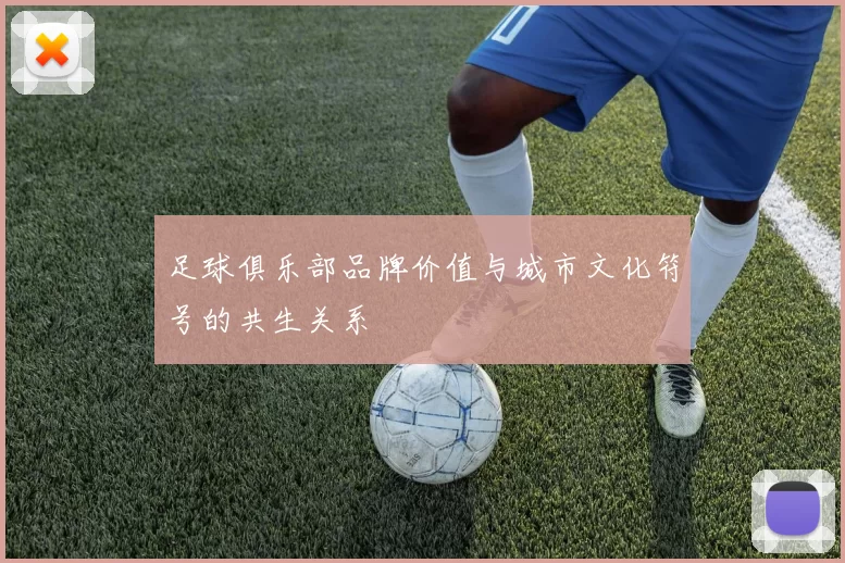 足球俱乐部品牌价值与城市文化符号的共生关系