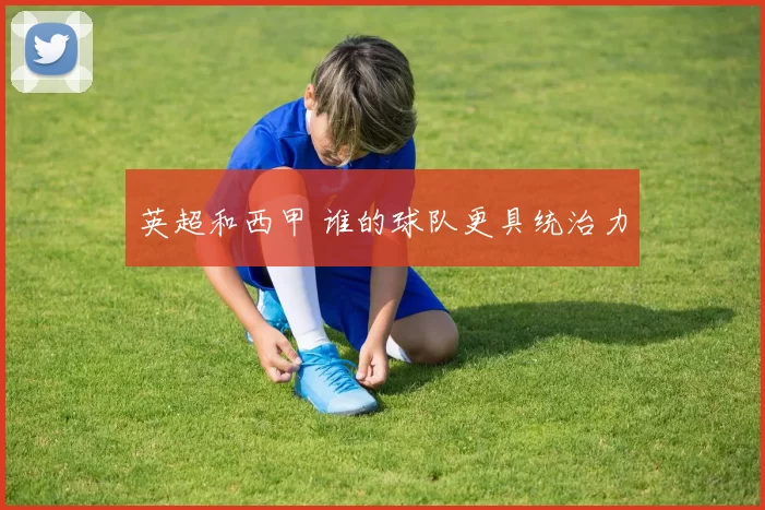 英超和西甲 谁的球队更具统治力
