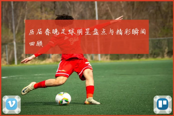 历届春晚足球明星盘点与精彩瞬间回顾