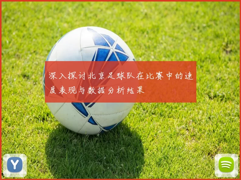 深入探讨北京足球队在比赛中的速度表现与数据分析结果