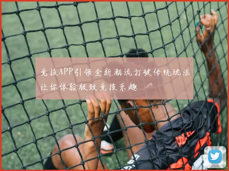 竞技APP引领全新潮流打破传统玩法让你体验极致竞技乐趣