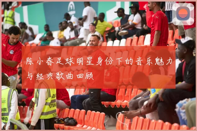 陈小春足球明星身份下的音乐魅力与经典歌曲回顾