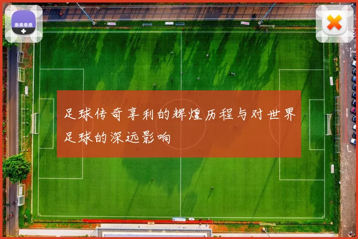 足球传奇享利的辉煌历程与对世界足球的深远影响