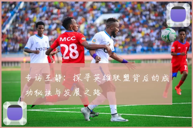 专访王静：探寻英雄联盟背后的成功秘诀与发展之路