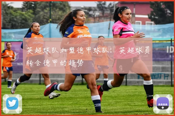 英超球队加盟德甲球队：英超球员转会德甲的趋势