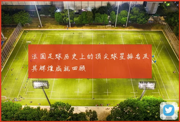 法国足球历史上的顶尖球星排名及其辉煌成就回顾