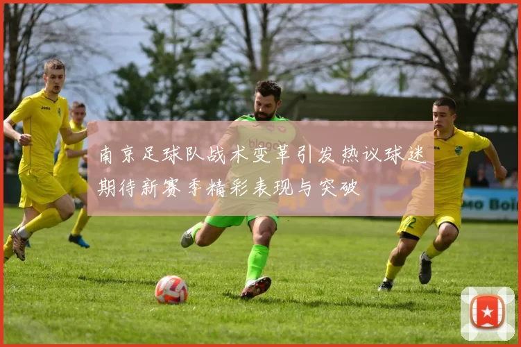 南京足球队战术变革引发热议球迷期待新赛季精彩表现与突破