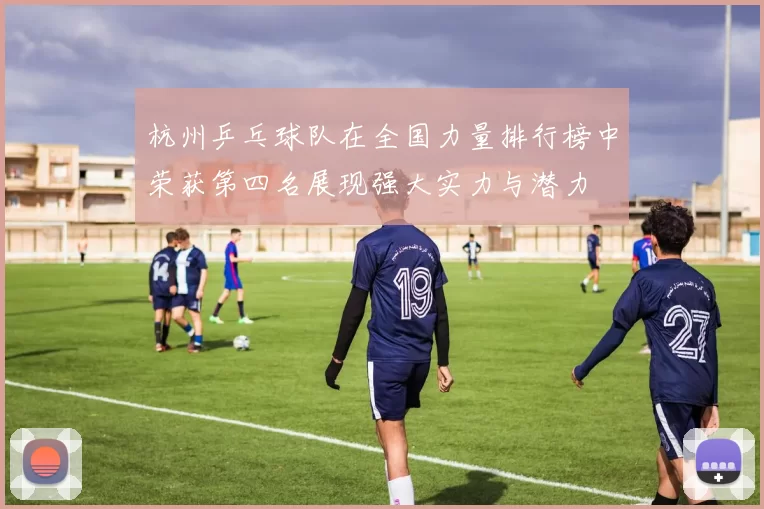 杭州乒乓球队在全国力量排行榜中荣获第四名展现强大实力与潜力