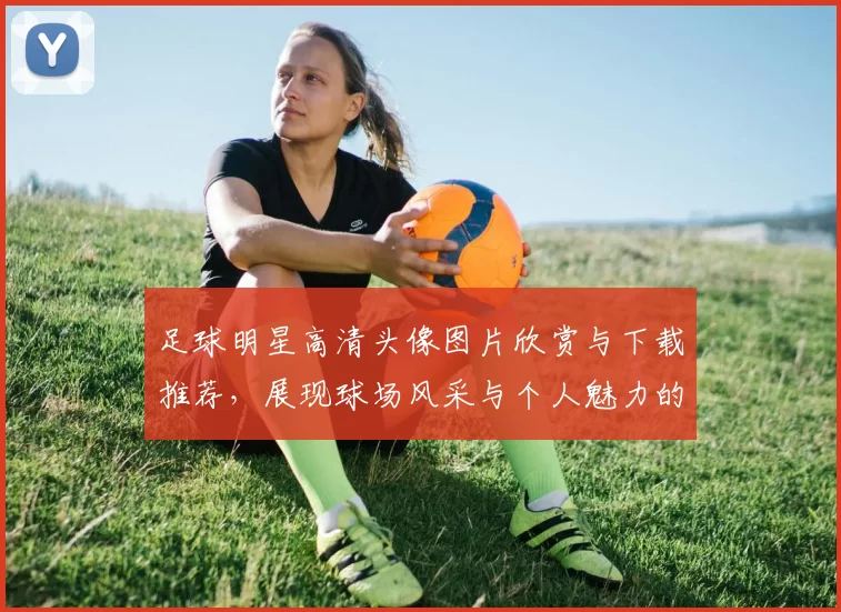 足球明星高清头像图片欣赏与下载推荐，展现球场风采与个人魅力的完美瞬间