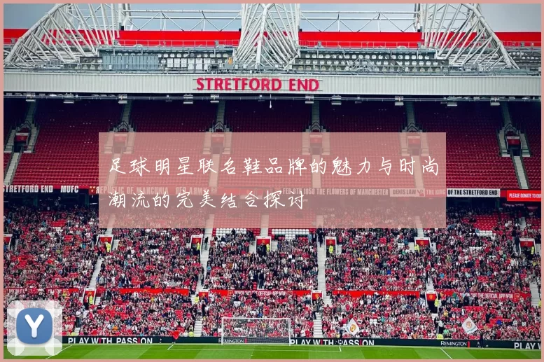 足球明星联名鞋品牌的魅力与时尚潮流的完美结合探讨