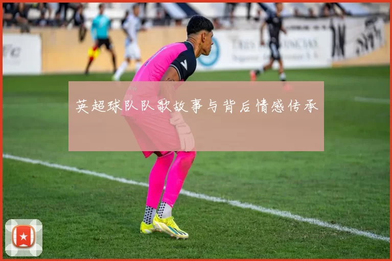 英超球队队歌故事与背后情感传承