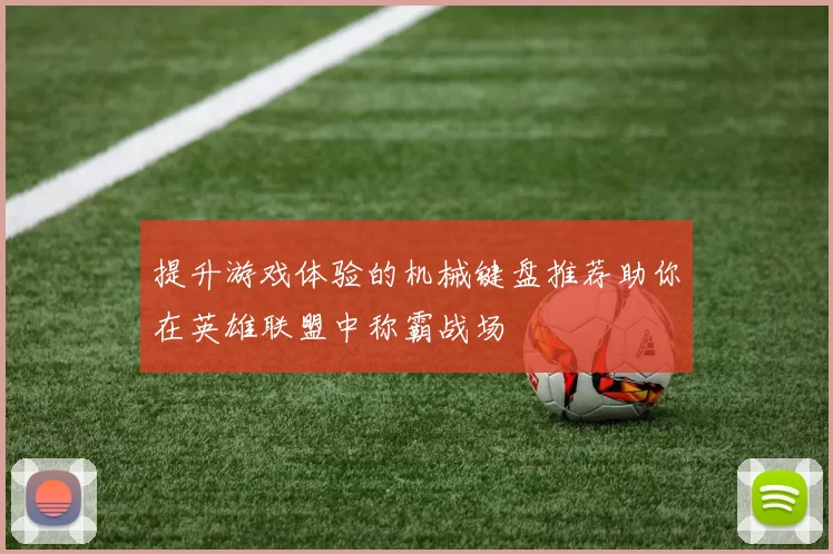 提升游戏体验的机械键盘推荐助你在英雄联盟中称霸战场
