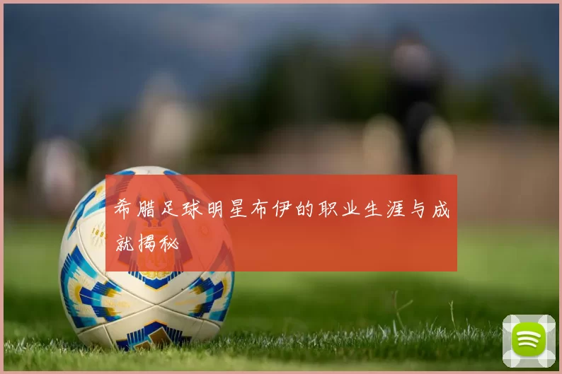 希腊足球明星布伊的职业生涯与成就揭秘