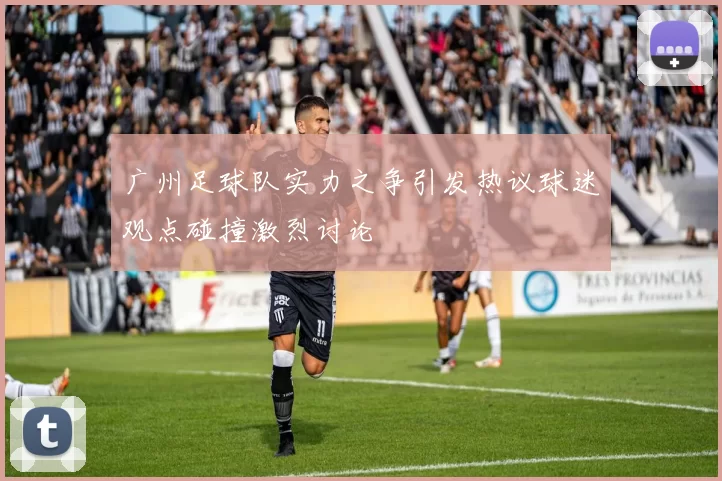 广州足球队实力之争引发热议球迷观点碰撞激烈讨论
